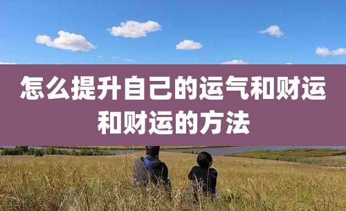 怎么提升自己的运气和财运和财运的方法