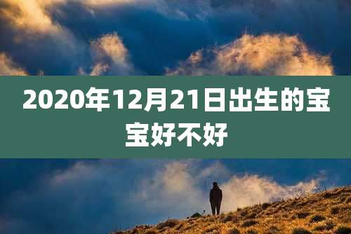 2020年12月21日出生的宝宝好不好