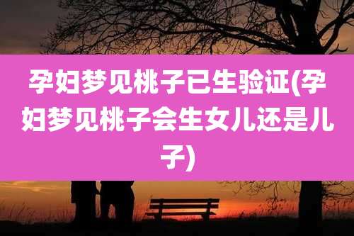 孕妇梦见桃子已生验证(孕妇梦见桃子会生女儿还是儿子)