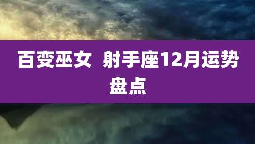 百变巫女 射手座12月运势盘点
