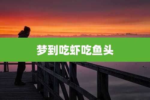 梦到吃虾吃鱼头