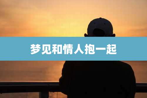 梦见和情人抱一起