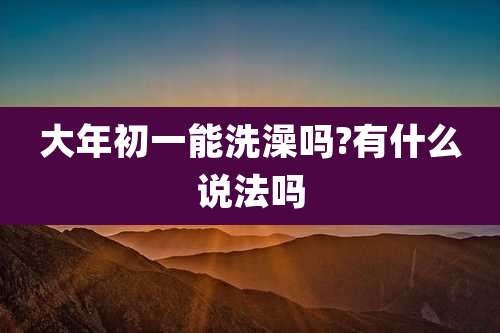 大年初一能洗澡吗?有什么说法吗