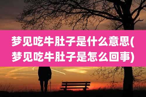 梦见吃牛肚子是什么意思(梦见吃牛肚子是怎么回事)