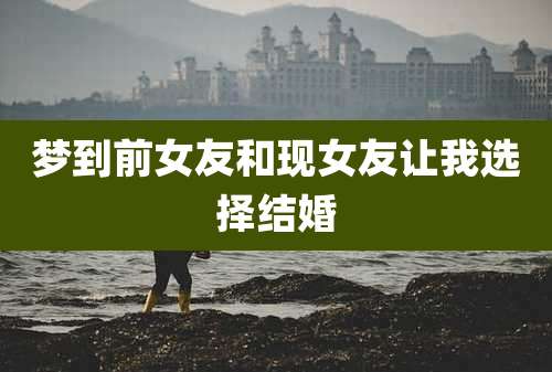 梦到前女友和现女友让我选择结婚