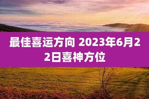 最佳喜运方向 2023年6月22日喜神方位