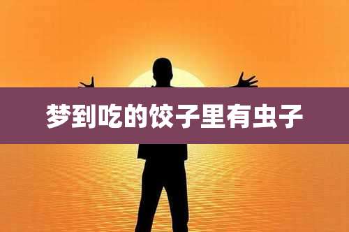 梦到吃的饺子里有虫子