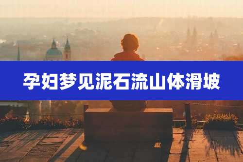 孕妇梦见泥石流山体滑坡