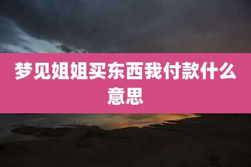 梦见姐姐买东西我付款什么意思