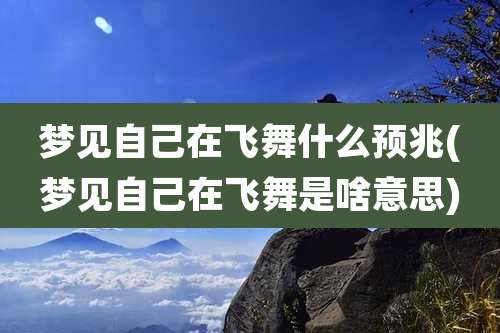 梦见自己在飞舞什么预兆(梦见自己在飞舞是啥意思)