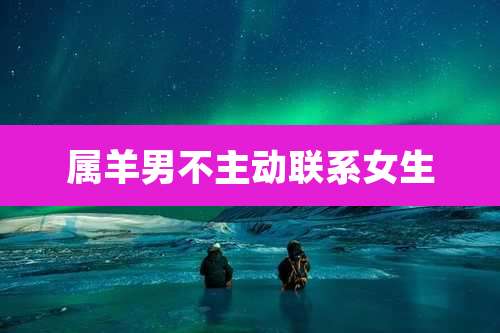 属羊男不主动联系女生
