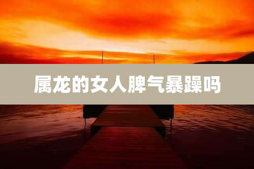 属龙的女人脾气暴躁吗