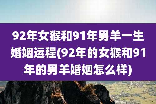 92年女猴和91年男羊一生婚姻运程(92年的女猴和91年的男羊婚姻怎么样)