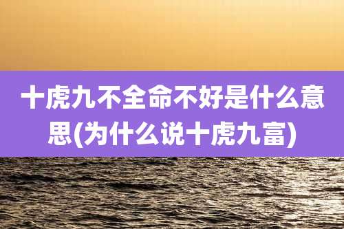 十虎九不全命不好是什么意思(为什么说十虎九富)