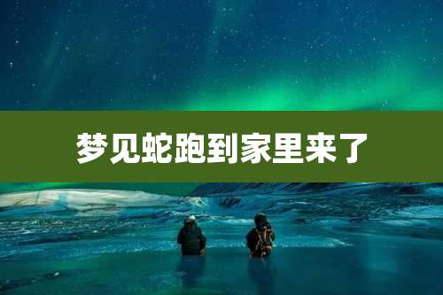 梦见蛇跑到家里来了