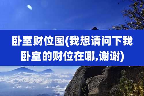 卧室财位图(我想请问下我卧室的财位在哪,谢谢)
