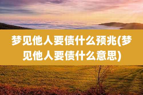 梦见他人要债什么预兆(梦见他人要债什么意思)