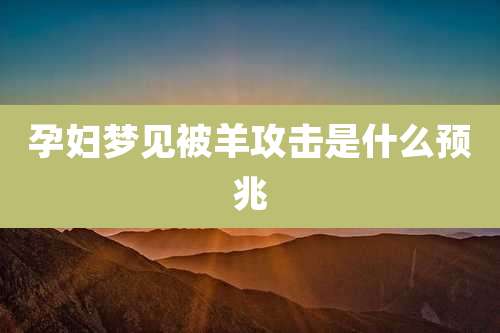 孕妇梦见被羊攻击是什么预兆