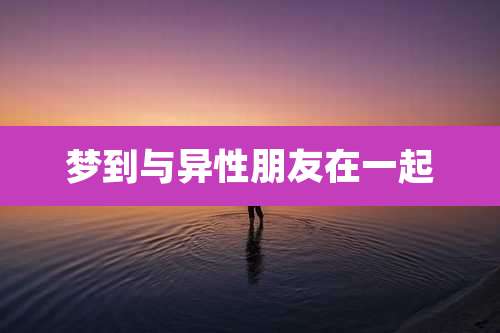 梦到与异性朋友在一起