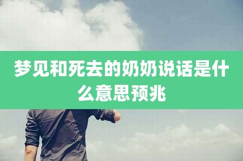 梦见和死去的奶奶说话是什么意思预兆