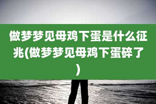 做梦梦见母鸡下蛋是什么征兆(做梦梦见母鸡下蛋碎了)