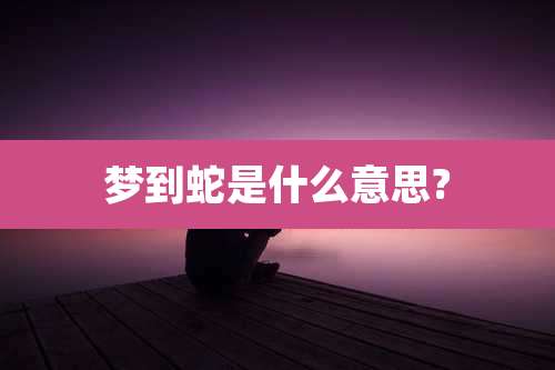 梦到蛇是什么意思?