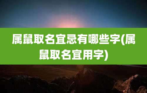 属鼠取名宜忌有哪些字(属鼠取名宜用字)