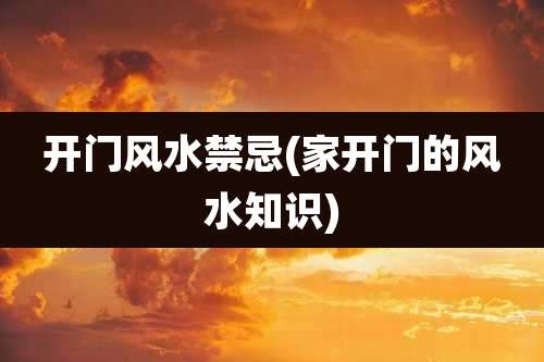 开门风水禁忌(家开门的风水知识)