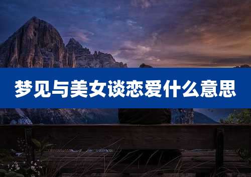 梦见与美女谈恋爱什么意思