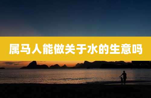 属马人能做关于水的生意吗