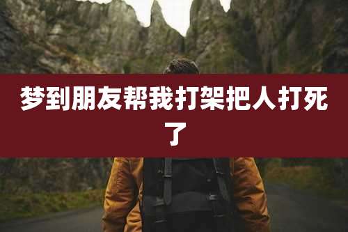 梦到朋友帮我打架把人打死了