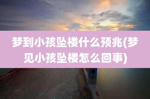 梦到小孩坠楼什么预兆(梦见小孩坠楼怎么回事)