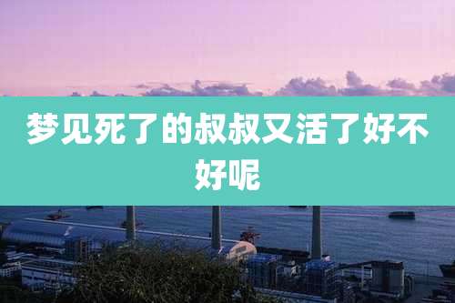 梦见死了的叔叔又活了好不好呢