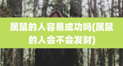 属鼠的人容易成功吗(属鼠的人会不会发财)