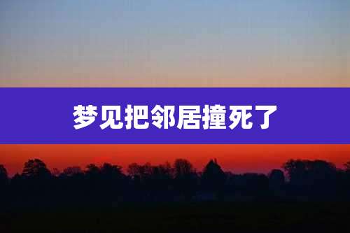 梦见把邻居撞死了