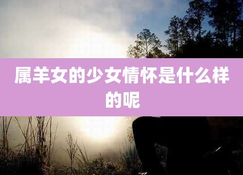 属羊女的少女情怀是什么样的呢