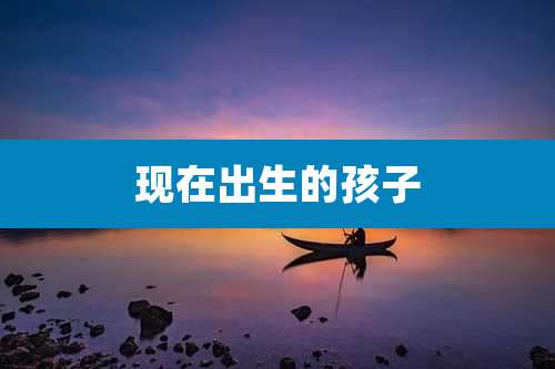 现在出生的孩子