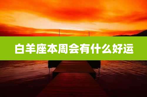 白羊座本周会有什么好运