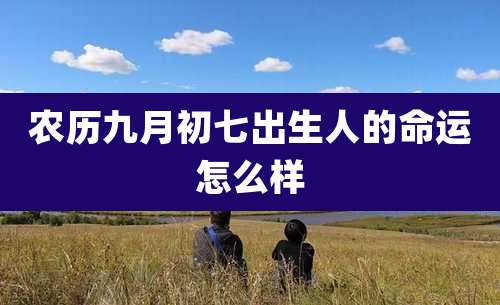 农历九月初七出生人的命运怎么样