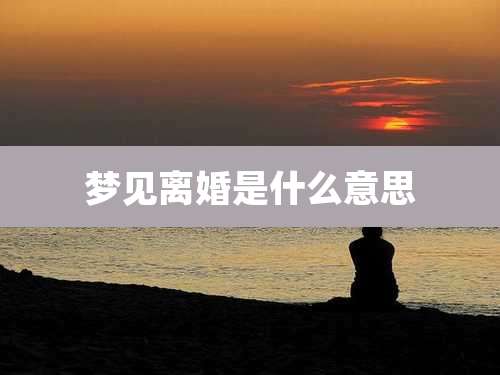 梦见离婚是什么意思