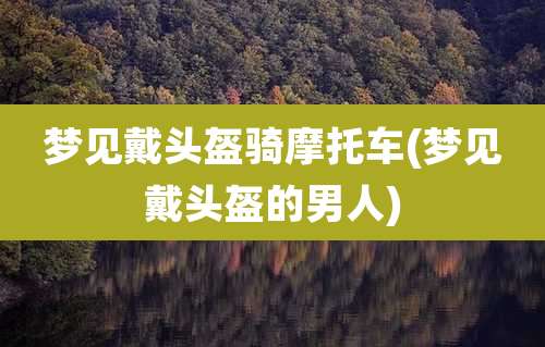 梦见戴头盔骑摩托车(梦见戴头盔的男人)