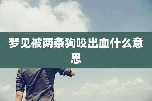 梦见被两条狗咬出血什么意思