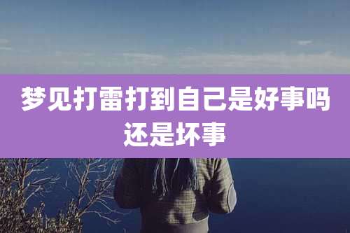 梦见打雷打到自己是好事吗还是坏事
