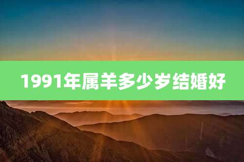 1991年属羊多少岁结婚好