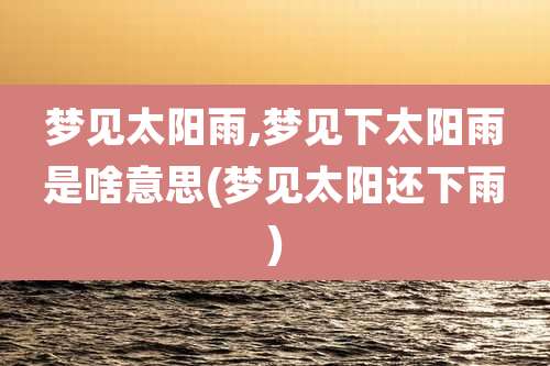 梦见太阳雨,梦见下太阳雨是啥意思(梦见太阳还下雨)
