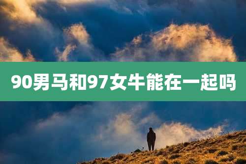 90男马和97女牛能在一起吗