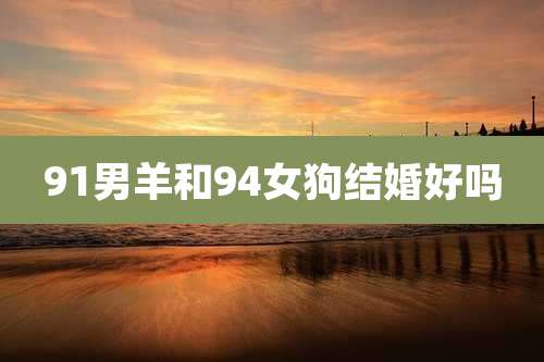 91男羊和94女狗结婚好吗