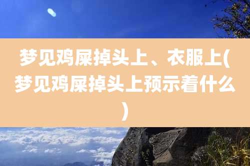 梦见鸡屎掉头上、衣服上(梦见鸡屎掉头上预示着什么)