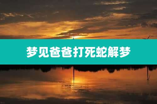 梦见爸爸打死蛇解梦