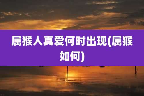 属猴人真爱何时出现(属猴如何)